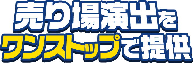 顧客の購買意欲を引き出す｜売り場演出をワンストップで提供