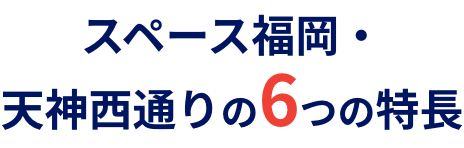 スペース福岡・天神西通りの6つの特長